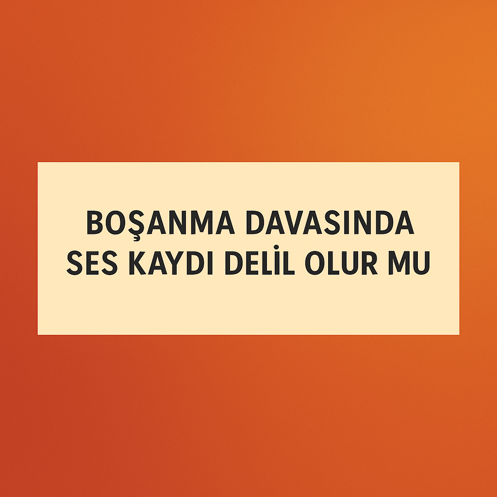 Boşanma Davalarında Ses Kaydının Delil Olarak Kullanılması